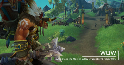 How to Make the Most of WOW Dragonflight Patch 10.0.7