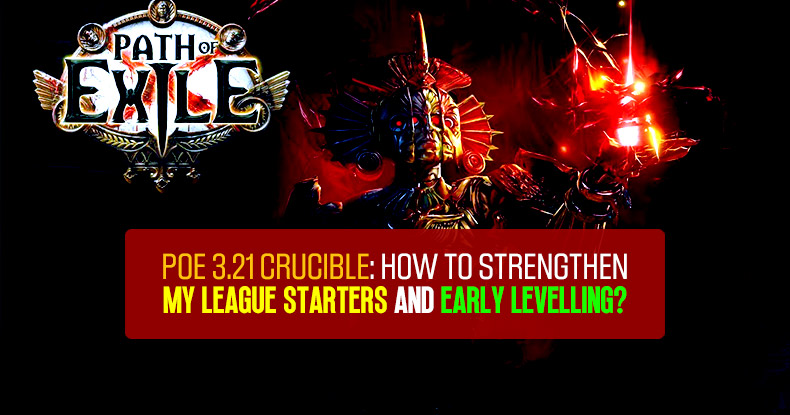 POE 3.21 Crucible: How to Strengthen My League Starters and Early Levelling?
