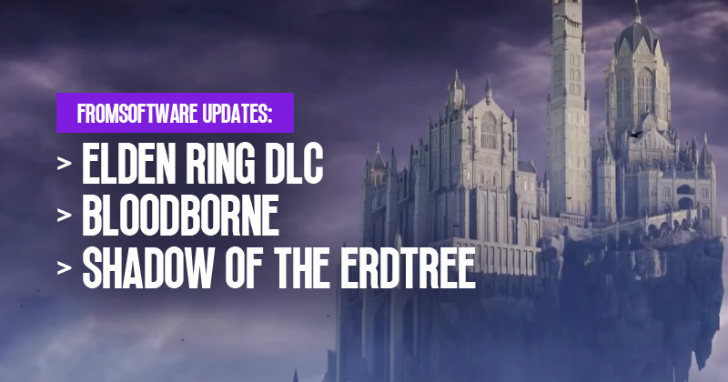 FromSoftware Updates: Elden Ring DLC Release Window, Bloodborne Remaster, and Shadow of the Erdtree Info