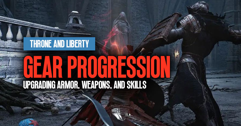 Throne and Liberty Gear Progression: Upgrading Armor, Weapons, and Skills