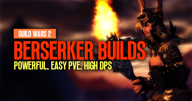 Guild Wars 2 Berserker Builds: Powerful, Easy PVE, High DPS