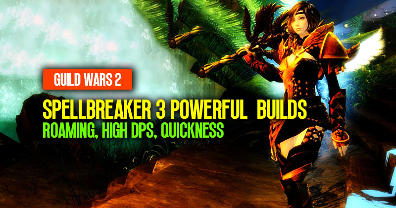 Guild Wars 2 Powerful Spellbreaker 3 Different Builds: Roaming, High DPS, Quickness