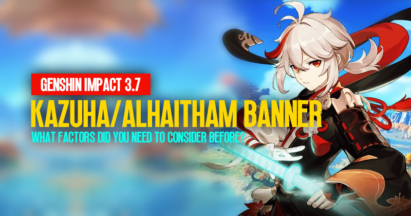 Genshin Impact 3.7 Pulling On Kazuha/Alhaitham Banner: What factors did you need to consider before?