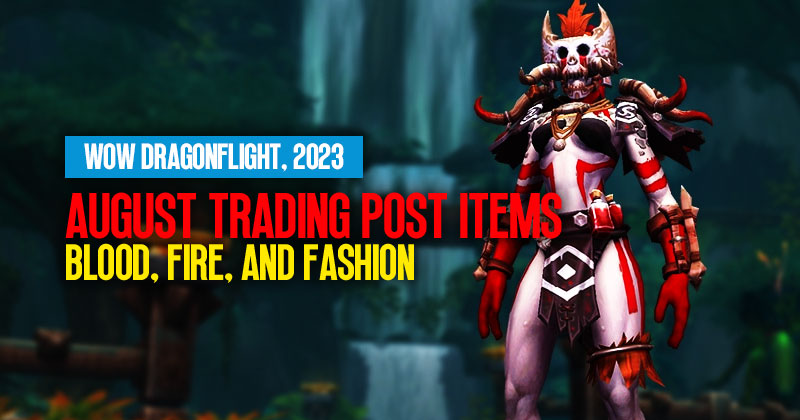WOW Dragonflight August 2023 Trading Post Items : Blood, Fire, and Fashion
