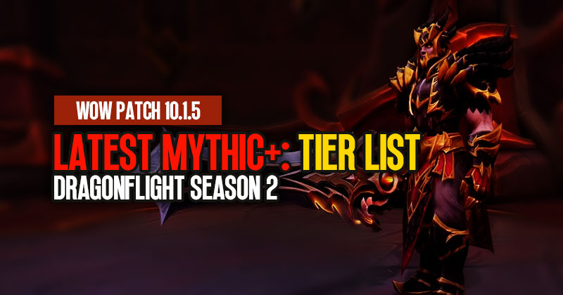 WOW Patch 10.1.5 Latest Mythic+: Tier List | Dragonflight Season 2