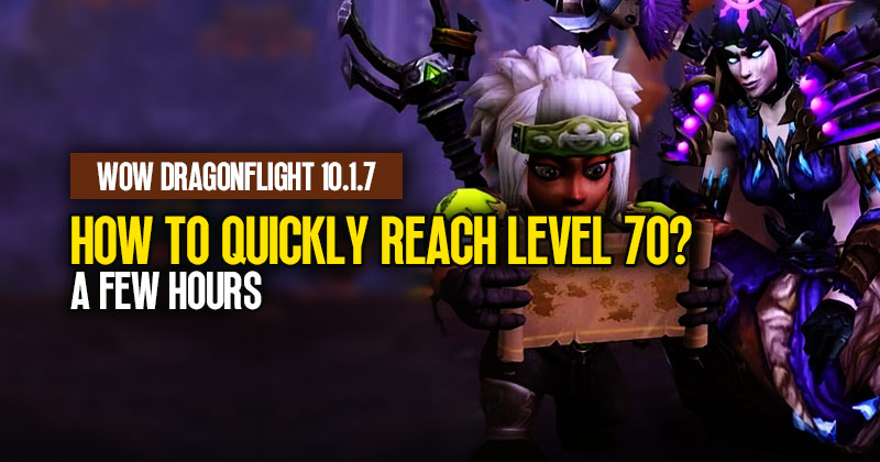 WOW Dragonflight 10.1.7: How to quickly reach level 70 in a few hours?