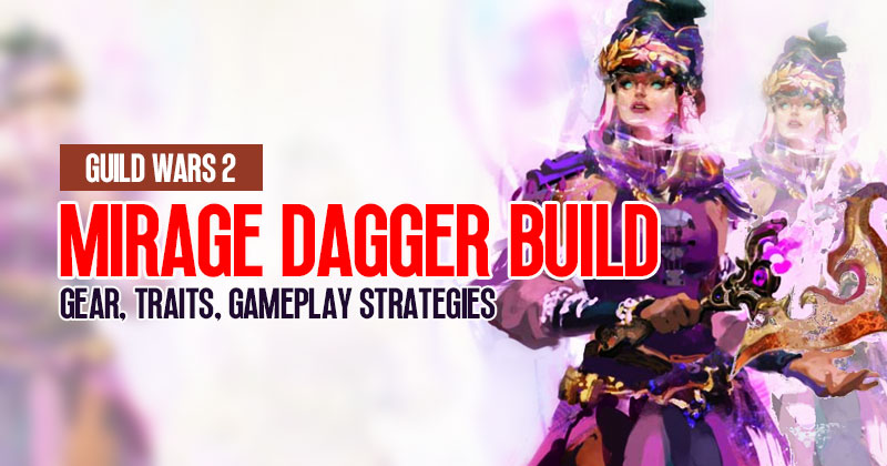 Guild Wars 2 Mirage Dagger Build Guide: Gear, Traits and Gameplay Strategies