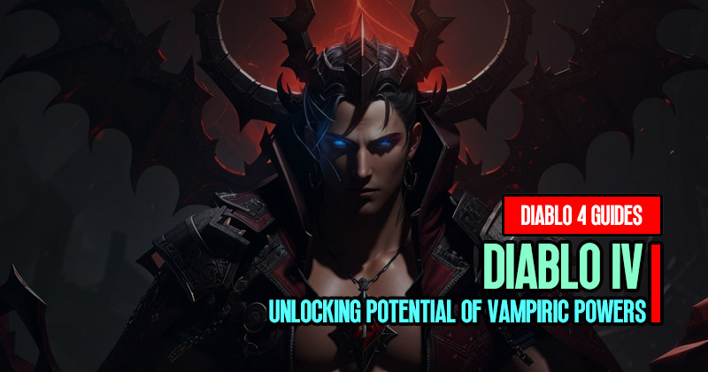 How To Unlocking the Diablo 4 Season 2 Potential of Vampiric Powers?