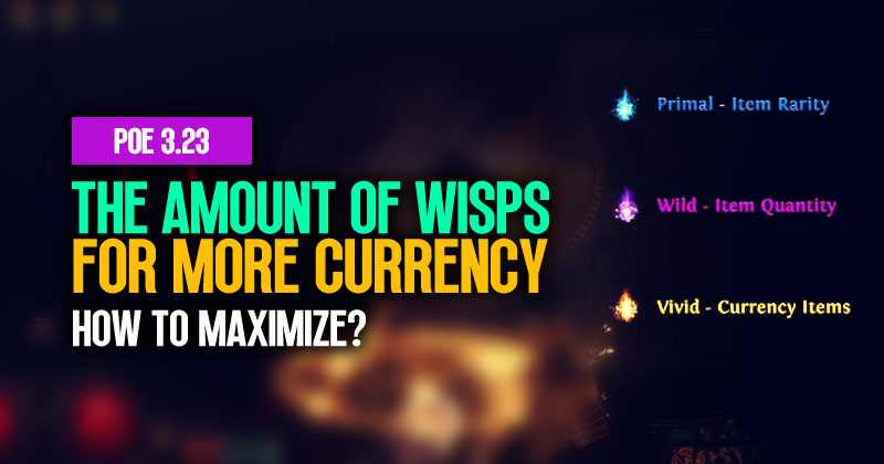 How to Maximize the Amount of Wisps for More Currency in PoE 3.23?