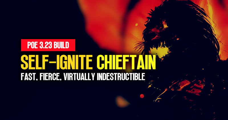 [PoE 3.23] Self-Ignite Chieftain Build: Fast, Fierce and Virtually Indestructible